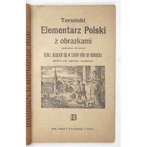 TORUŃSKI elementarz polski z obrazkami zastosowany do potrzeb dzieci, uczących się w szkole tylko po niemiecku. (...