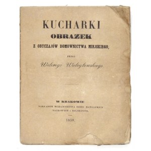 WIELOGŁOWSKI Walery - Kucharki. Obrazek z obyczajów domownictwa miejskiego. Kraków 1858. Wyd....