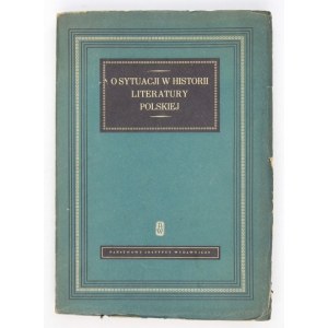 O SYTUACJI w historii literatury polskiej. Wybór referatów wygłoszonych na Zjeździe Polonistów w dniach od 8 do 12 maja ...