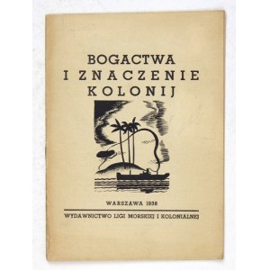 BOGACTWA i znaczenie kolonij. Warszawa 1938. Liga Morska i Kolonialna. 16d, s. 31, [1]....