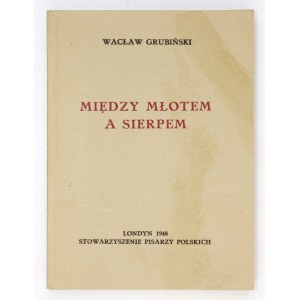 GRUBIŃSKI Wacław - Między młotem a sierpem. Londyn 1948. Stowarzyszenie Pisarzy Polskich. 16d, s. 365....