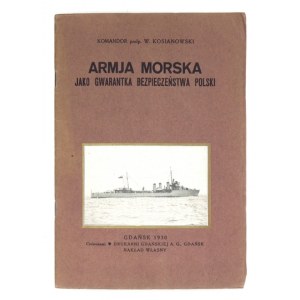KOSIANOWSKI W[ładysław] - Armja morska jako gwarantka bezpieczeństwa Polski. Gdańsk 1930. Nakł. własny. 8, s. 32....