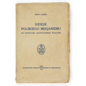 UJEJSKI Józef - Dzieje polskiego mesjanizmu do powstania listopadowego włącznie. Lwów 1931. Ossolineum. 16d, s....