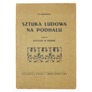 BARABASZ St[anisław] - Sztuka ludowa na Podhalu. Cz. 4: Kościół w Dębnie. Lwów-Warszawa 1932. Książnica-Atlas. 4, s....