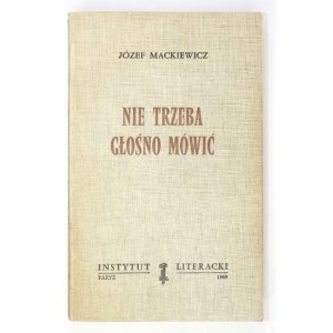 MACKIEWICZ J. – Nie trzeba głośno mówić. 1969. Wyd. I. Ostatnia powieść Józefa Mackiewicza.