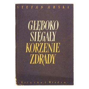 ARSKI Stefan - Głęboko sięgały korzenie zdrady. Warszawa 1951. Ksiąźka i Wiedza. 8, s. 34, [2]....