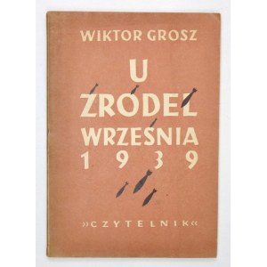 GROSZ Wiktor - U źródeł Września 1939. Warszawa 1949. Czytelnik. 8, s. 92, [3]....