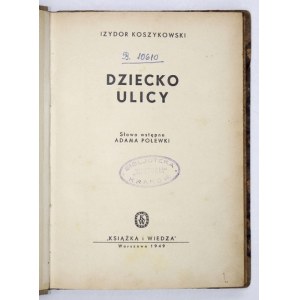 KOSZYKOWSKI Izydor - Dziecko ulicy. Słowo wstępne Adama Polewki. Warszawa 1949. Książka i Wiedza. 8, s. 214, [1]....
