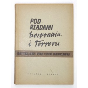 POD RZĄDAMI bezprawia i terroru. Konstytucje, sejmy i wybory w Polsce przedwrześniowej....