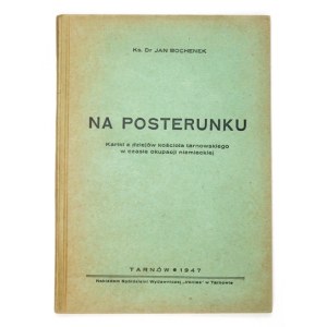 BOCHENEK Jan - Na posterunku. Kartki z dziejów kościoła tarnowskiego w czasie okupacji niemieckiej....