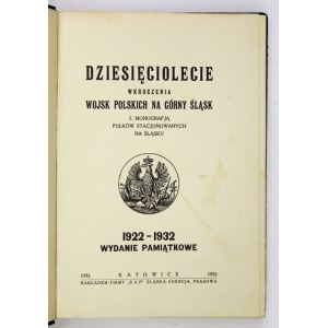 DZIESIĘCIOLECIE wkroczenia Wojsk Polskich na Górny Śląsk z monografją pułków stacjonowanych na Śląsku. 1922-1932....