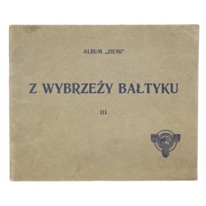 ALBUM Ziemi. [Cz.] 3: Z wybrzeży Bałtyku. Warszawa [1913]. Polskie Towarzystwo Krajoznawcze. 8 podł., s. [2],...