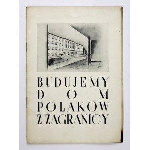 BUDUJEMY dom Polaków z Zagranicy imienia Marszałka Józefa Piłsudskiego w Warszawie. Warszawa [1938]...