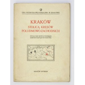 KRAKÓW stolicą kresów południowo-zachodnich. Studja nad nowym podziałem administracyjnym państwa....