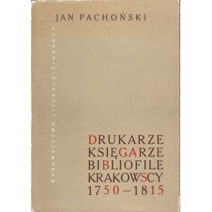PACHOŃSKI JAN - DRUKARZE, KSIĘGARZE I BIBLIOFILE KRAKOWSCY 1750-1815.