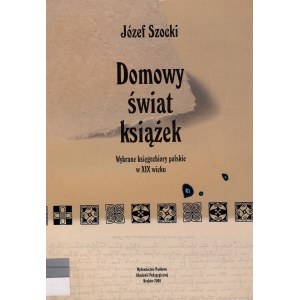 SZOCKI JÓZEF - DOMOWY ŚWIAT KSIĄŻEK. Wybrane księgozbiory polskie w XIX wieku.