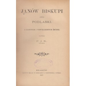 [PRUSZKOWSKI JÓZEF]. JANÓW BISKUPI CZYLI PODLASKI. Z DAWNYCH I WSPÓŁCZESNYCH ŹRÓDEŁ.