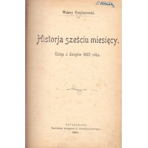 PRZYBOROWSKI WALERY - HISTORJA SZEŚCIU MIESIĘCY. Ustęp z dziejów 1862 roku, 1901