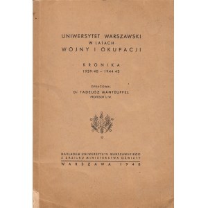 MANTEUFFEL TADEUSZ - UNIWERSYTET WARSZAWSKI W LATACH WOJNY I OKUPACJI. KRONIKA 1939/40 - 1944/45.