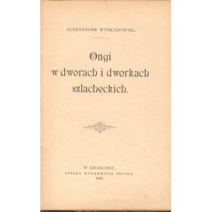 WYBRANOWSKI ALEKSANDER - ONGI W DWORACH I DWORKACH SZLACHECKICH, 1898