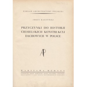 RACZYŃSKI JERZY - PRZYCZYNKI DO HISTORII CIESIELSKICH KONSTRUKCJI DACHOWYCH W POLSCE, 1930