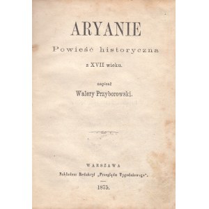 PRZYBOROWSKI WALERY - ARYANIE. Powieść historyczna z XVII wieku, WYD.1, 1875