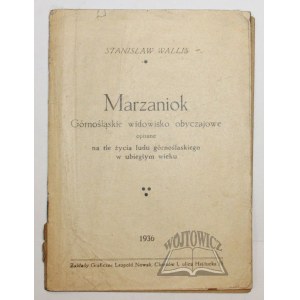 WALLIS Stanisław, Marzaniok. Górnośląskie widowisko obyczajowe opisane na tle życia ludu górnośląskiego w ubiegłym wieku.