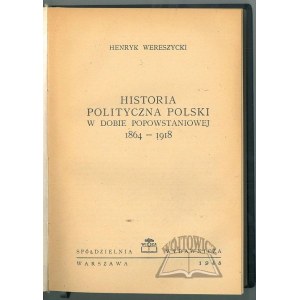 WERESZYCKI Henryk, Historia polityczna Polski w dobie powstaniowej 1864-1918.