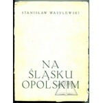 WASYLEWSKI Stanisław, Na Śląsku Opolskim.
