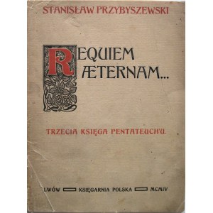 PRZYBYSZEWSKI STANISŁAW. Requiem Aeternam. Trzecia księga Pentateuch`u. Lwów 1904. Księgarnia Polska. Druk