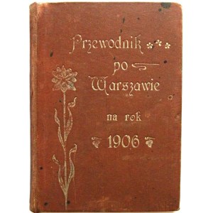 PRZEWODNIK PO WARSZAWIE na rok 1906. W-wa [1906]. Wydawnictwo A. Orłowskiego. Druk. L. Leśniakowskiego i H