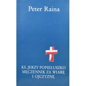 Raina Peter - Ks. Jerzy Popiełuszko męczennik za wiarę i ojczyznę.