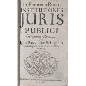 Rhetius Jo. Frideric - Institutiones juris publici Germanici Romani ex Ipsis Recessibus & Legibus eius Reipublicae fundamentalibus adornatae.