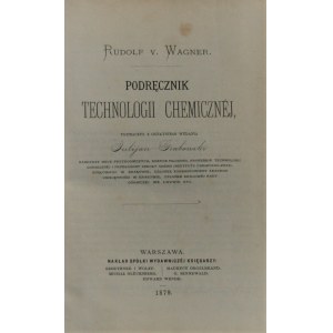 Wagner Rudolf v. - Podręcznik technologii chemicznej tłumaczył z ostatniego wydania Julian Grabowski.
