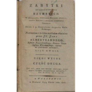 Albertrandy Jan [Chrzciciel] - Zabytki starożytności rzymskich. W pieniądzach, pospolicie Medalami zwanych, czasów Rzpltey i szesnastu pierwszych Cesarzów. Warszawa 1808 w Druk. Xięży Piarów.