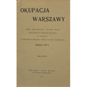 Okupacja Warszawy. Zbiór dokumentów i głosów prasy dotyczących sprawy polskiej w związku z zajęciem Warszawy przez wojska niemieckie. Sierpień 1915.