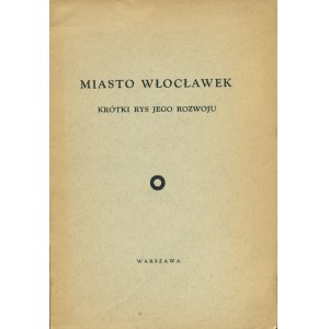 [WŁOCŁAWEK] Miasto Włocławek. Krótki rys jego rozwoju. Warszawa: [b.w.], [wg BN 1933]. - 20 s., 19,5 cm...