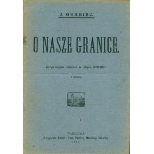 [DĄBROWSKI Józef (1876-1926)] GRABIEC J. [pseud.]. O nasze granice. Zarys bojów polskich w latach 1918-1921...