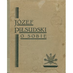 PIŁSUDSKI Józef: O sobie. Z pism, rozkazów i przemówień komendanta. Zebrał i wydał Z. Zygmuntowicz...