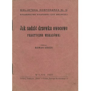KRAUS Roman: Jak sadzić drzewka owocowe. Praktyczne wskazówki. Wilno: Wileńska Izba Rolnicza, 1935. - 23...