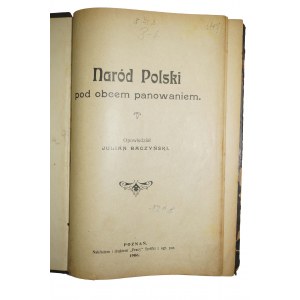 BACZYŃSKI Julian - Naród Polski pod obcem panowaniem, Poznań 1906r.