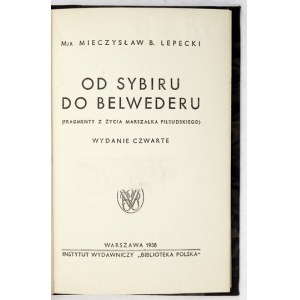 LEPECKI Mieczysław B. - Od Sybiru do Belwederu. (Fragmenty z życia marszałka Piłsudskiego). Wyd. IV....
