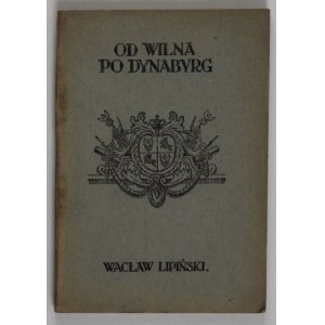 LIPIŃSKI Wacław - Od Wilna po Dynaburg. (Wspomnienia z ofensywy 5 p.p. Legjonów)....