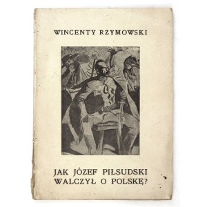 RZYMOWSKI Wincenty - Jak Józef Piłsudski walczył o Polskę? Okł. K. Sichulski