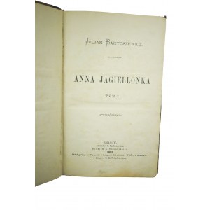 BARTOSZEWICZ Julian - Anna Jagiellonka, tom I - II, Kraków 1882