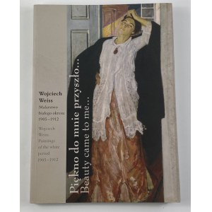 Piękno do mnie przyszło...: Wojciech Weiss: malarstwo białego okresu 1905-1912