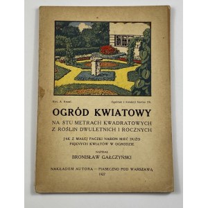 Gałczyński Bronisław, Ogród kwiatowy na stu metrach kwadratowych z roślin dwuletnich i rocznych. Jak z małej paczki nasion mieć dużo pięknych kwiatów w ogrodzie