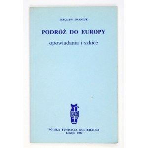 IWANIUK Wacław - Podróż do Europy. Opowiadania i szkice. Londyn 1982. Polska Fundacja Kulturalna. 8, s. 118, [1]...