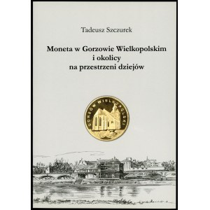 Szczurek Tadeusz. Moneta w Gorzowie Wielkopolskim i okolicy na przestrzeni dziejów.