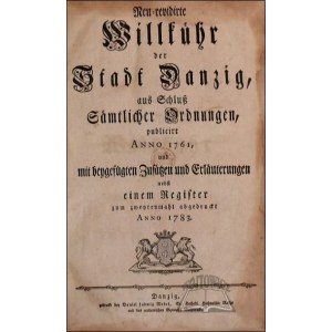 (GDAŃSK). Neu=revidirte Willkühr der Stadt Danzig, aus Schluss sämtlicher Ordnungen, publicirt Anno 1761 und mit beygefügten Zusätzen und Erläuterungen nebst einem Register zum zweytenmahl abgedruckt